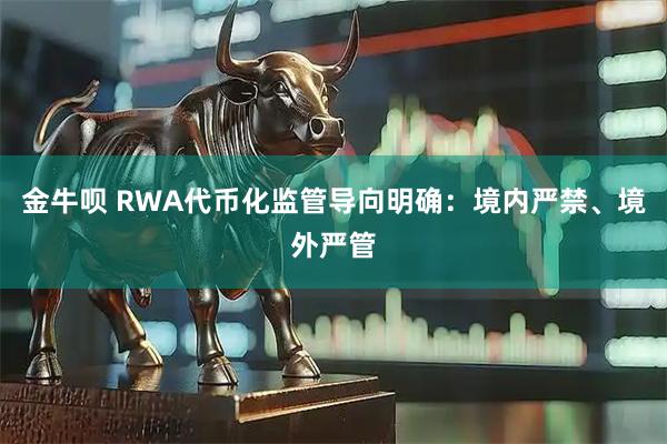 金牛呗 RWA代币化监管导向明确：境内严禁、境外严管