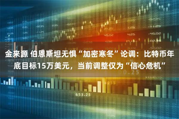 金来源 伯恩斯坦无惧“加密寒冬”论调：比特币年底目标15万美元，当前调整仅为“信心危机”