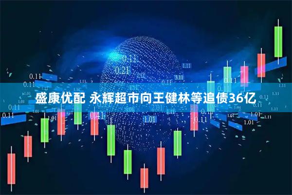 盛康优配 永辉超市向王健林等追债36亿