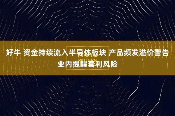 好牛 资金持续流入半导体板块 产品频发溢价警告业内提醒套利风险