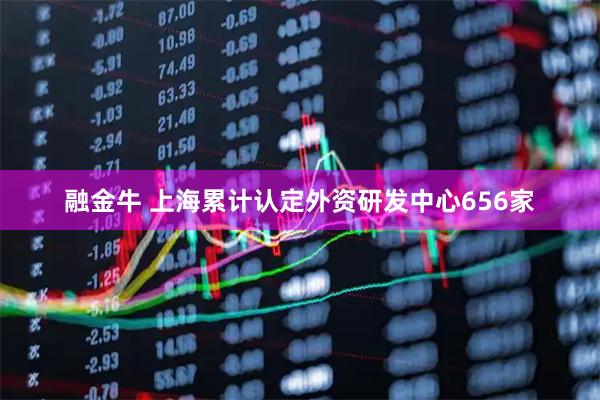 融金牛 上海累计认定外资研发中心656家